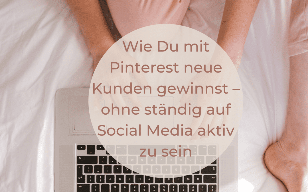 Wie Du mit Pinterest neue Kunden gewinnst – ohne ständig auf Social Media aktiv zu sein